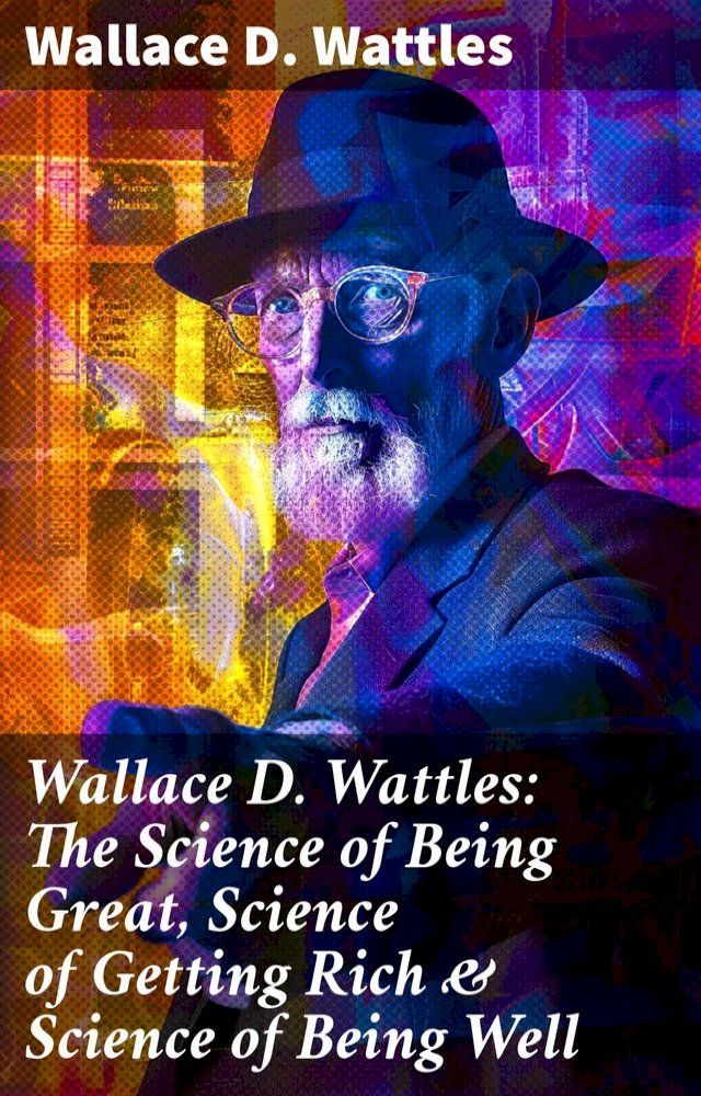  Wallace D. Wattles: The Science of Being Great, Science of Getting Rich & Science of Being Well(Kobo/電子書)