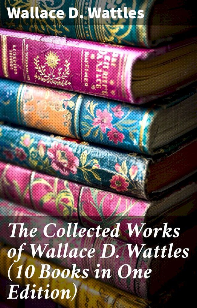  The Collected Works of Wallace D. Wattles (10 Books in One Edition)(Kobo/電子書)