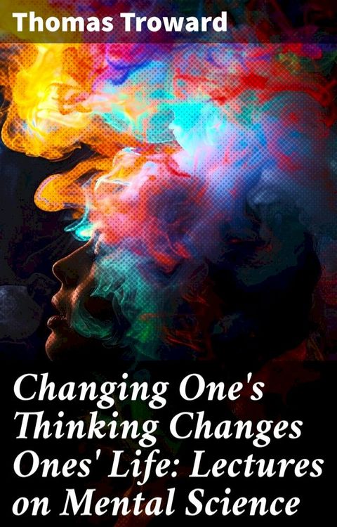 Changing One's Thinking Changes Ones' Life: Lectures on Mental Science(Kobo/電子書)