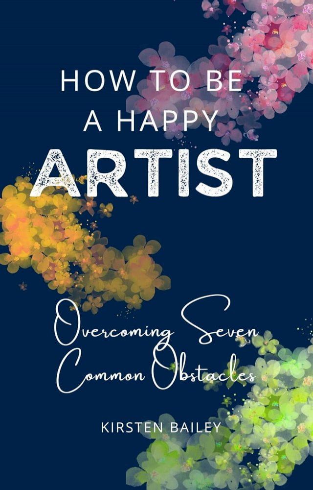  How to be a Happy Artist: Overcoming Seven Common Obstacles(Kobo/電子書)