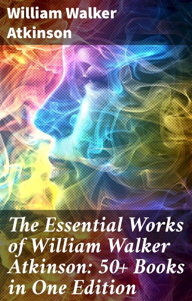  The Essential Works of William Walker Atkinson: 50+ Books in One Edition(Kobo/電子書)