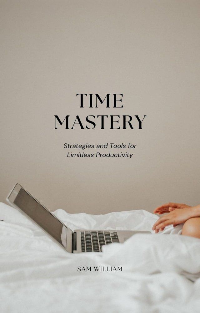  Time Mastery: Strategies and Tools for Limitless Productivity(Kobo/電子書)