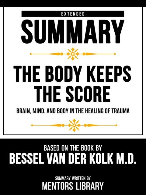 Extended Summary - The Body Keeps The Score - Brain, Mind, And Body In The Healing Of Trauma - Based On The Book By Bessel Van Der Kolk M.D.(Kobo/電子書)