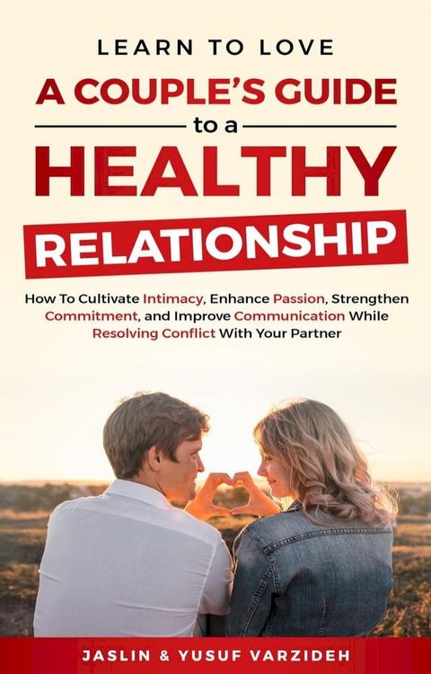 Learn to Love: A Couple's Guide to a Healthy Relationship: How to Cultivate Intimacy, Enhance Passion, Strengthen Commitment, and Improve Communication While Resolving Conflict With Your Partner(Kobo/電子書)