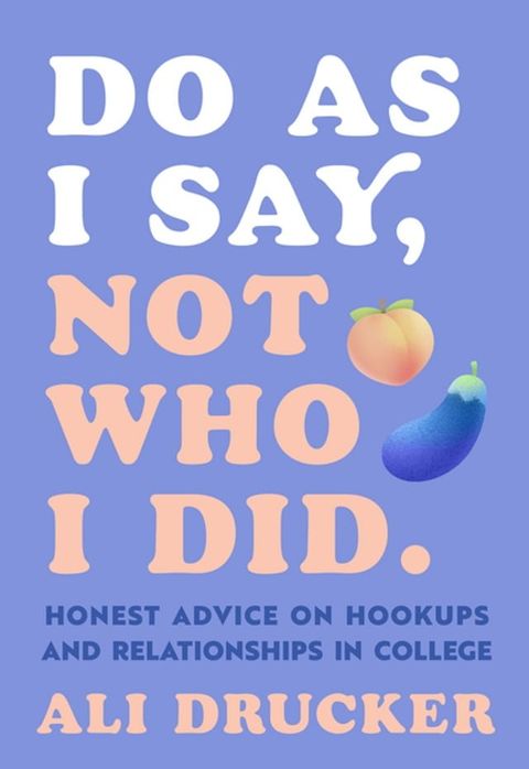 Do As I Say, Not Who I Did: Honest Advice on Hookups and Relationships in College(Kobo/電子書)