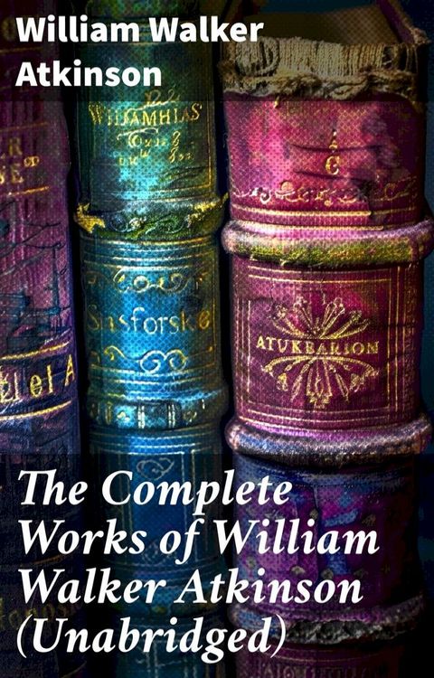 The Complete Works of William Walker Atkinson (Unabridged)(Kobo/電子書)