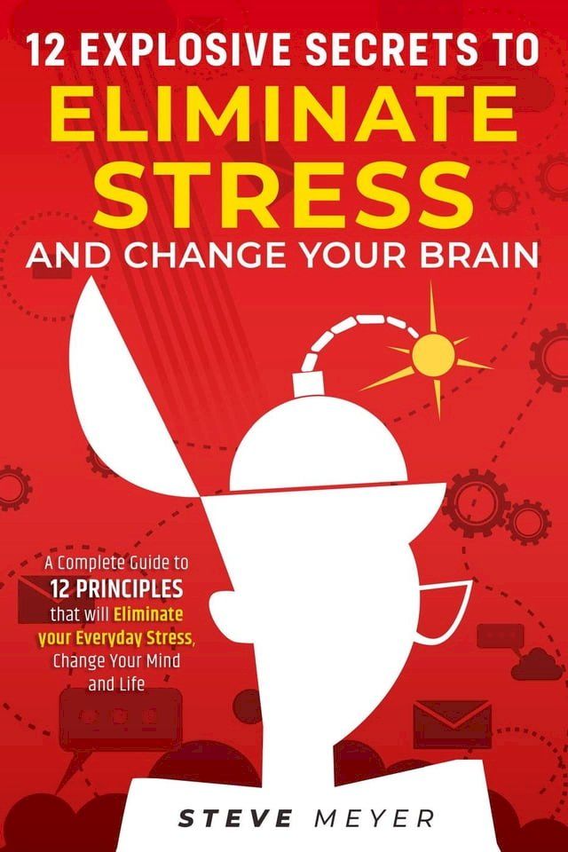  12 Explosive Secrets To Eliminate Stress And Change Your Brain: A Complete Guide To 12 Principles That Will Eliminate Your Everyday Stress, Change Your Mind And Life(Kobo/電子書)