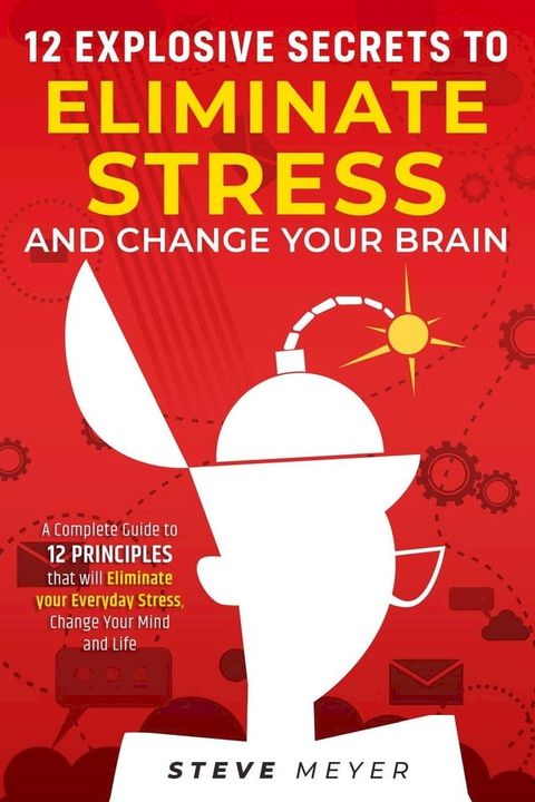 12 Explosive Secrets To Eliminate Stress And Change Your Brain: A Complete Guide To 12 Principles That Will Eliminate Your Everyday Stress, Change Your Mind And Life(Kobo/電子書)