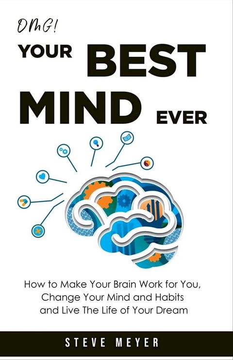 Omg! Your Best Mind Ever: How to Make Your Brain Work for you, Change Your Mind and Habits, and Live the Life of Your Dream.(Kobo/電子書)