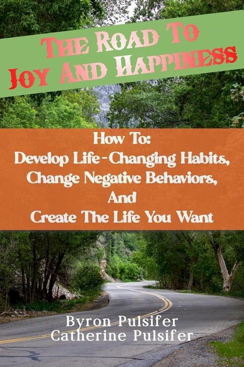 The Road To Joy and Happiness How To: Develop Life-Changing Habits, Change Negative Behaviors, and Create The Life You Want(Kobo/電子書)