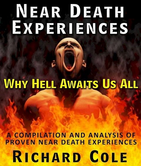 Near Death Experiences: Why Hell Awaits Us All : A Compilation And Analysis Of Proven Near Death Experiences(Kobo/電子書)