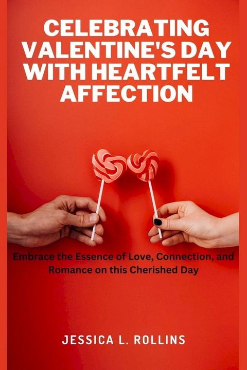 Celebrating Valentine's day With Heartfelt Affection : Embrace the Essence of Love, Connection, and Romance on This Cherished day(Kobo/電子書)