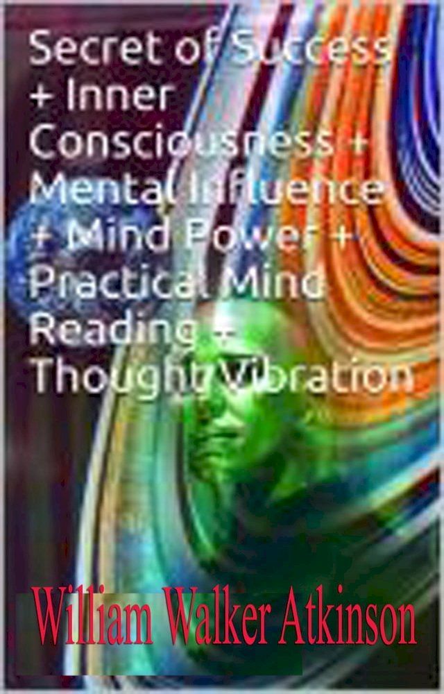  . Secret of Success + Inner Consciousness + Mental Influence + Mind Power + Practical Mind Reading + Thought Vibration(Kobo/電子書)