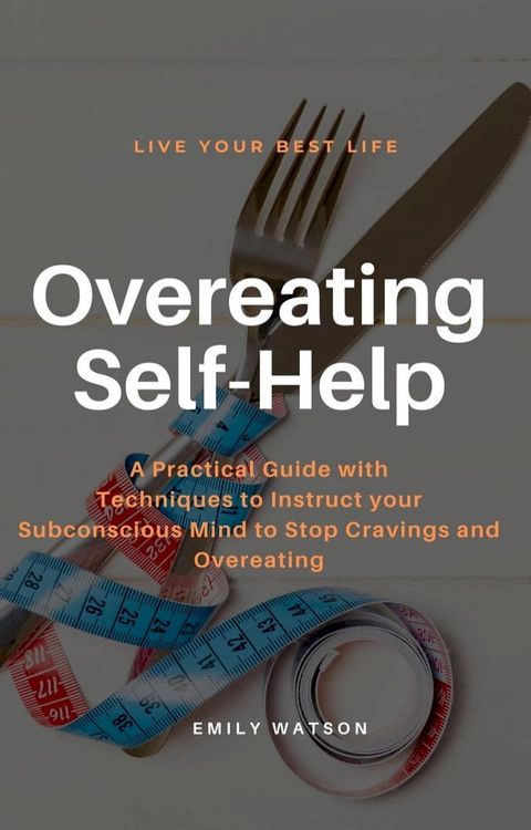 Overeating Self-Help: A Practical Guide with Techniques to Instruct your Subconscious Mind to Stop Cravings and Overeating(Kobo/電子書)