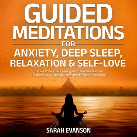 Guided Meditations For Anxiety, Deep Sleep, Relaxation & Self-Love: 5 Hours Of Beginners Healing Mindfulness Meditations For Raising Your Vibration, Stress Relief & Overthinking(Kobo/電子書)