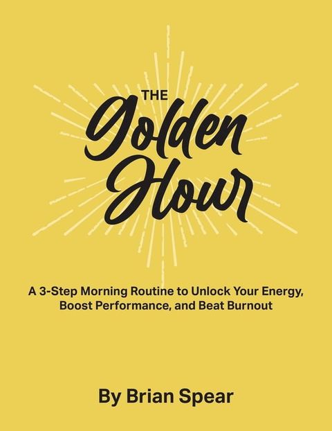 The Golden Hour: A 3-Step Morning Routine to Unlock Your Energy, Boost Performance, and Beat Burnout(Kobo/電子書)