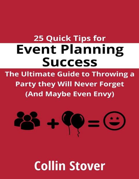 25 Quick Tips for Event Planning Success: the Ultimate Guide to Throwing a Party They Will Never Forget (and Maybe Even Envy)!(Kobo/電子書)