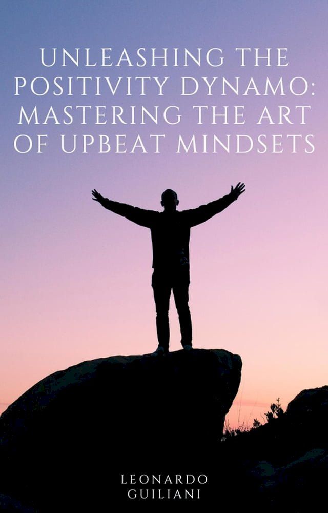  Unleashing the Positivity Dynamo Mastering the Art of Upbeat Mindsets(Kobo/電子書)