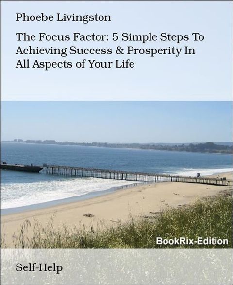 The Focus Factor: 5 Simple Steps To Achieving Success & Prosperity In All Aspects of Your Life(Kobo/電子書)