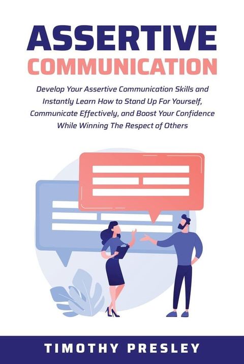 Assertive Communication: Develop Your Assertive Communication Skills and Instantly Learn How to Stand Up For Yourself, Communicate Effectively, and Boost Your Confidence While Winning The Respect(Kobo/電子書)