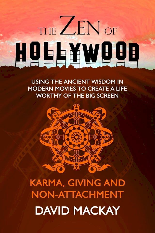  The Zen of Hollywood: Using the Ancient Wisdom in Modern Movies to Create a Life Worthy of the Big Screen. Karma, Giving, and Non-Attachment.(Kobo/電子書)