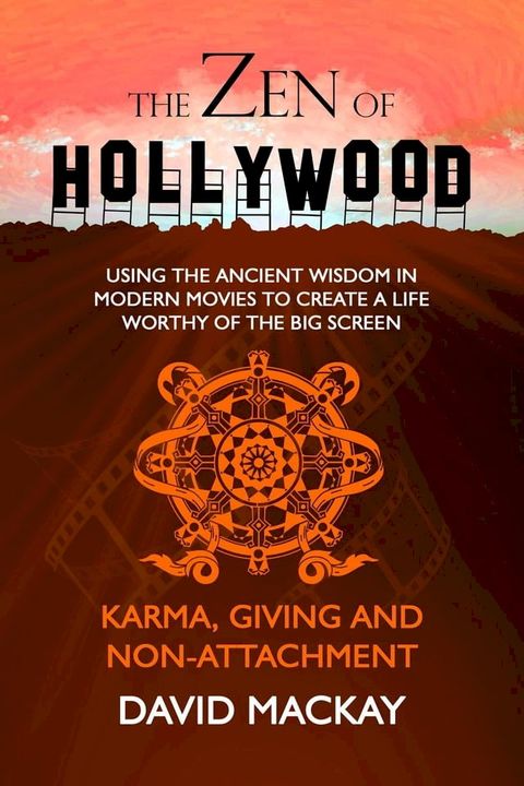 The Zen of Hollywood: Using the Ancient Wisdom in Modern Movies to Create a Life Worthy of the Big Screen. Karma, Giving, and Non-Attachment.(Kobo/電子書)