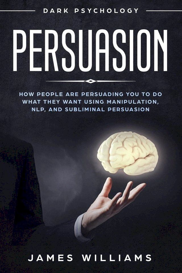  Persuasion: Dark Psychology - How People are Influencing You to Do What They Want Using Manipulation, NLP, and Subliminal Persuasion(Kobo/電子書)