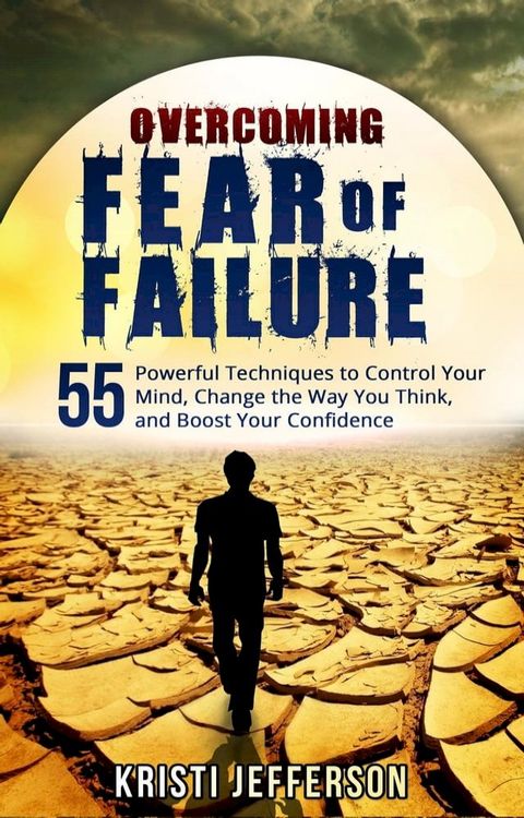 Overcoming Fear of Failure: 55 Powerful Techniques to Control Your Mind, Change the Way You Think, and Boost Your Confidence(Kobo/電子書)