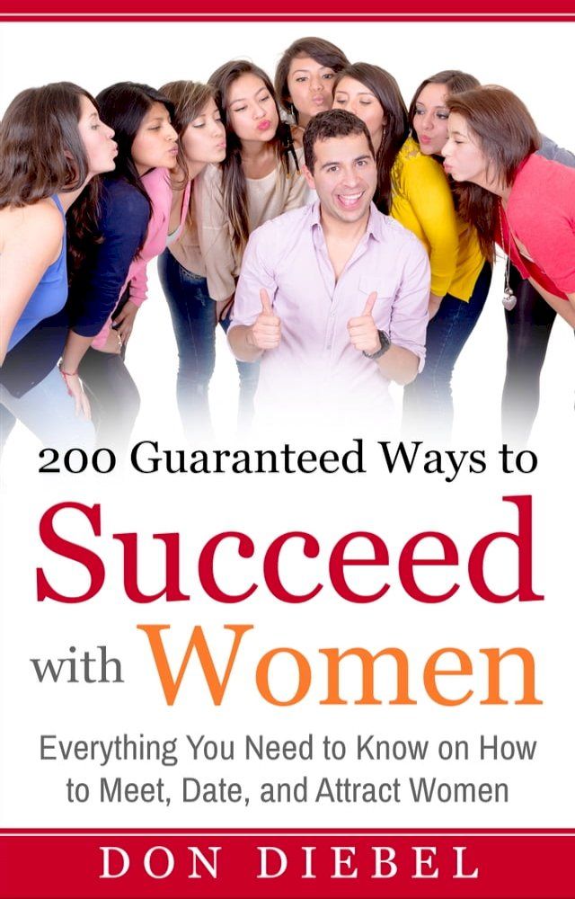  200 Guaranteed Ways to Succeed with Women: Everything You Need to Know on How to Meet, Date, and Attract Women(Kobo/電子書)