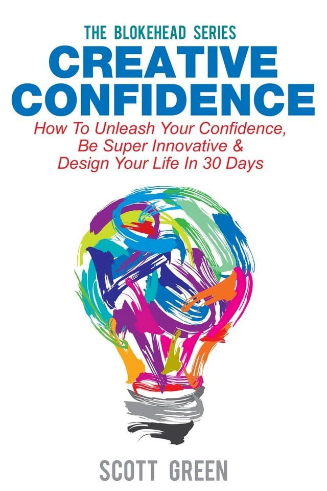  Creative Confidence: How To Unleash Your Confidence, Be Super Innovative & Design Your Life In 30 Days(Kobo/電子書)