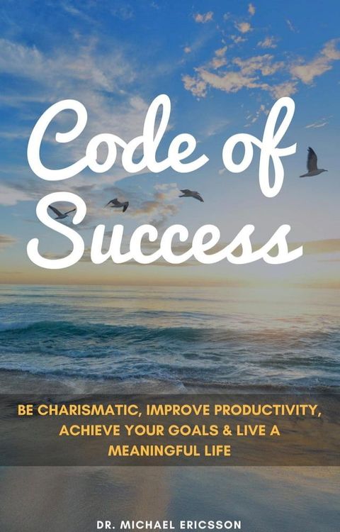 Code of Success: Be Charismatic, Improve Productivity, Achieve Your Goals & Live a Meaningful Life(Kobo/電子書)