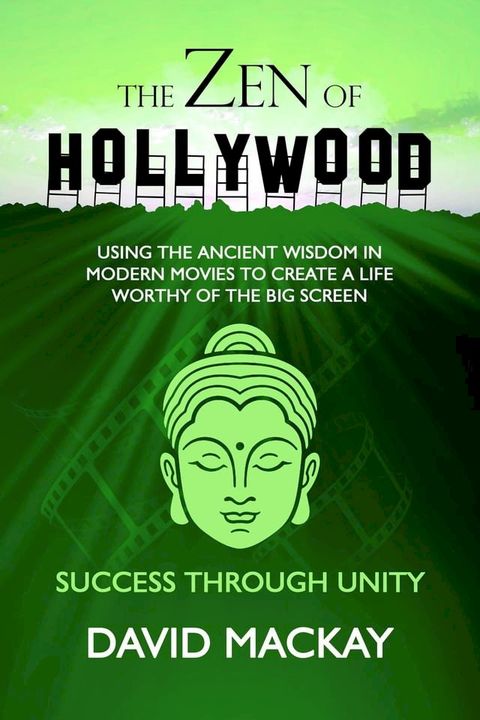 The Zen of Hollywood: Using the Ancient Wisdom in Modern Movies to Create a Life Worthy of the Big Screen. Success Through Unity.(Kobo/電子書)