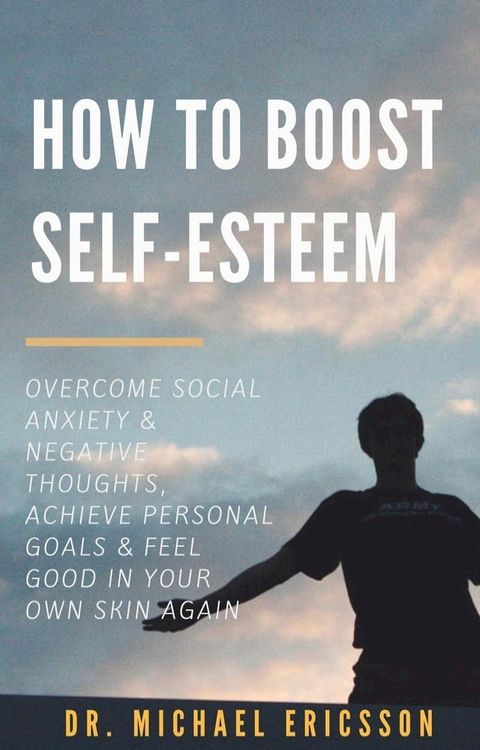 How to Boost Self-Esteem: Overcome Social Anxiety & Negative Thoughts, Achieve Personal Goals & Feel Good in Your Own Skin Again(Kobo/電子書)