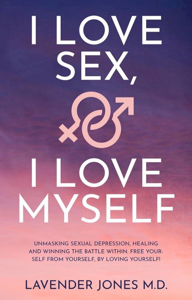  I LOVE SEX, I LOVE MYSELF Unmasking Sexual Depression, Healing and Winning The Battle Within. FREE YOURSELF FROM YOURSELF, BY LOVING YOURSELF!!!(Kobo/電子書)