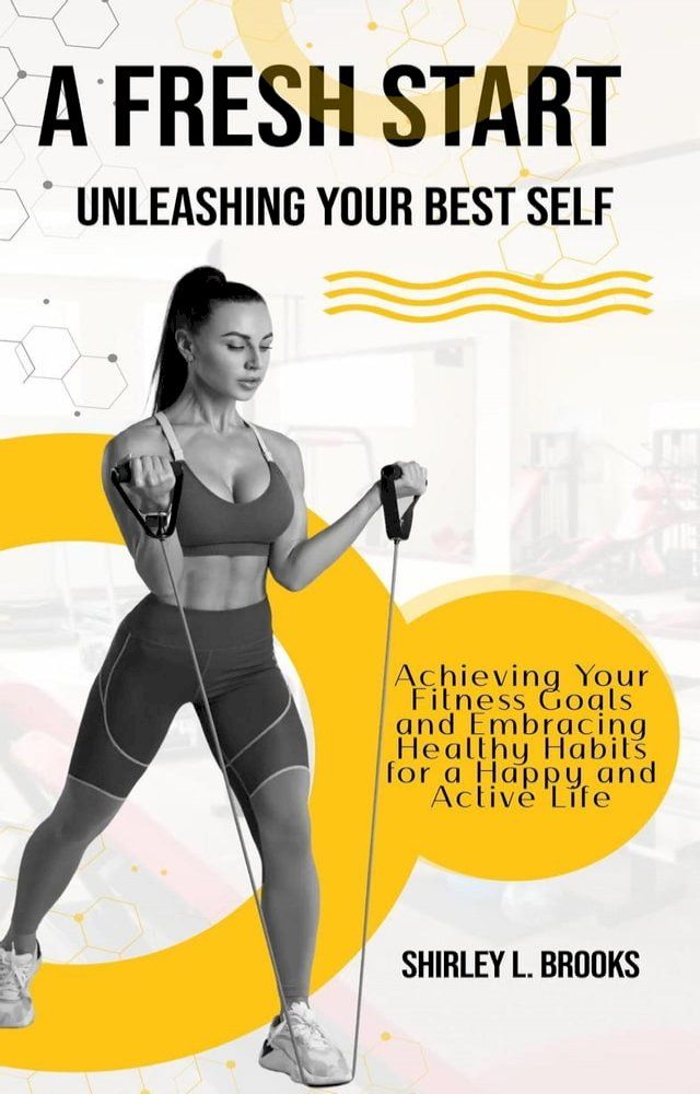  A Fresh Start: Unleashing Your Best Self - Achieving Your Fitness Goals and Embracing Healthy Habits for a Happy and Active Life(Kobo/電子書)