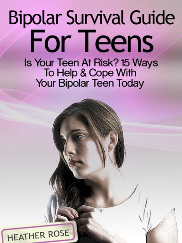  Bipolar Teen:Bipolar Survival Guide For Teens: Is Your Teen At Risk? 15 Ways To Help & Cope With Your Bipolar Teen Today(Kobo/電子書)