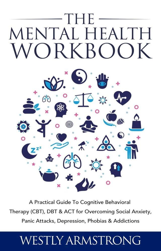  The Mental Health Workbook: A Practical Guide To Cognitive Behavioral Therapy (CBT), DBT & ACT for Overcoming Social Anxiety, Panic Attacks, Depression, Phobias & Addictions(Kobo/電子書)