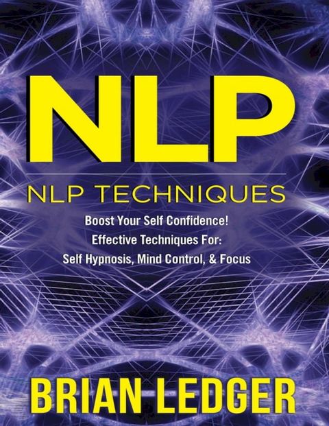 Nlp - Nlp Techniques Boost Your Self Confidence! Effective Techniques for Self Hypnosis, Mind Control & Focus(Kobo/電子書)