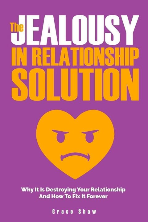 The Jealousy In Relationship Solution: Why It Is Destroying Your Relationship And How To Fix It Forever(Kobo/電子書)