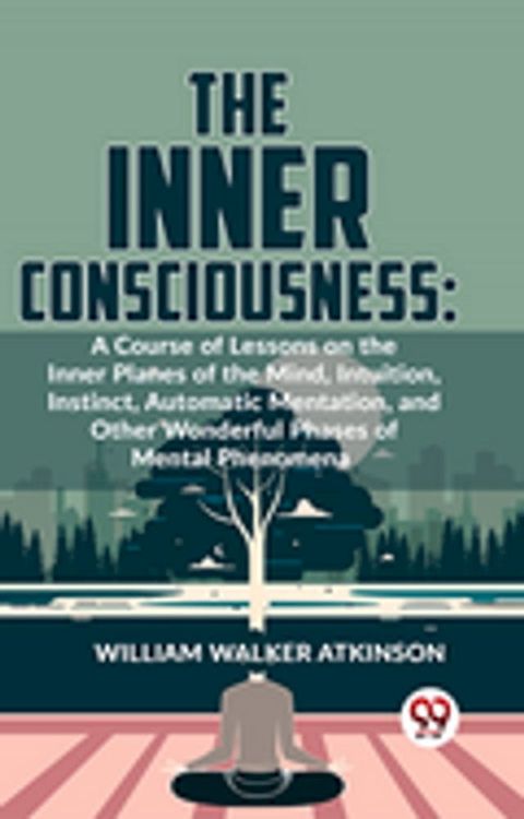 The Inner Consciousness: A Course Of Lessons On The Inner Planes Of The Mind, Intuition, Instinct, Automatic Mentation, And Other Wonderful Phases Of Mental Phenomena(Kobo/電子書)