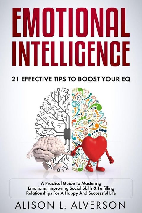 Emotional Intelligence : 21 Effective Tips To Boost Your EQ (A Practical Guide To Mastering Emotions, Improving Social Skills & Fulfilling Relationships For A Happy And Successful Life )(Kobo/電子書)