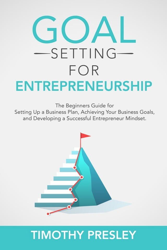  Goal Setting for Entrepreneurship: The Beginners Guide for Setting Up a Business Plan, Achieving Your Business Goals, and Developing a Successful Entrepreneur Mindset(Kobo/電子書)