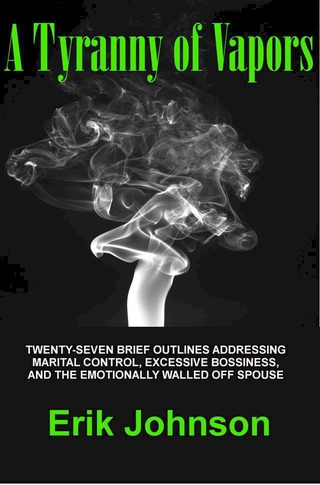  A Tyranny of Vapors: Twenty-Seven Brief Outlines Addressing Marital Control, Excessive Bossiness, and The Emotionally Walled Off Spouse(Kobo/電子書)