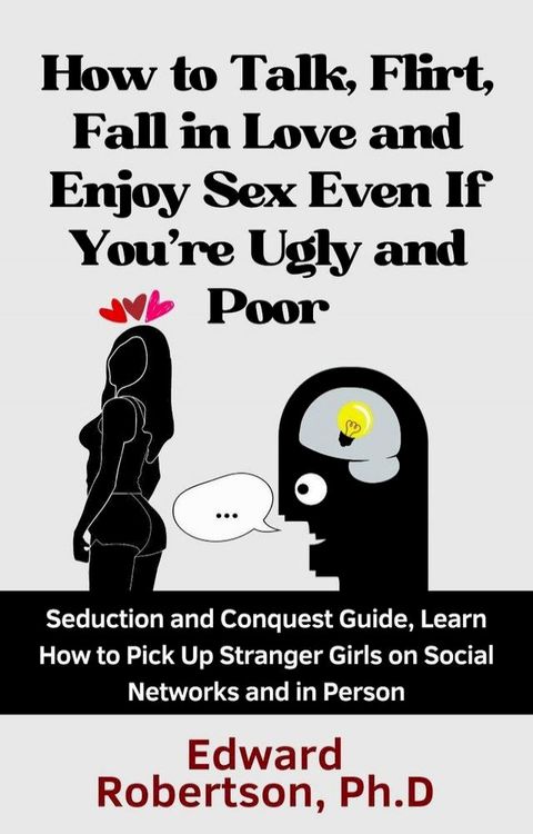 How to Talk, Flirt, Fall in Love and Enjoy Sex Even If You're Ugly and Poor Seduction and Conquest Guide, Learn How to Pick Up Stranger Girls on Social Networks and in Person(Kobo/電子書)