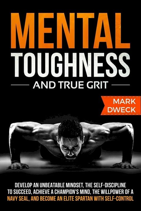 Mental Toughness and True Grit: Develop an Unbeatable Mindset, the Self-Discipline to Succeed, Achieve a Champion's Mind, the Willpower of a Navy Seal, and Become an Elite Spartan with Self-Control(Kobo/電子書)