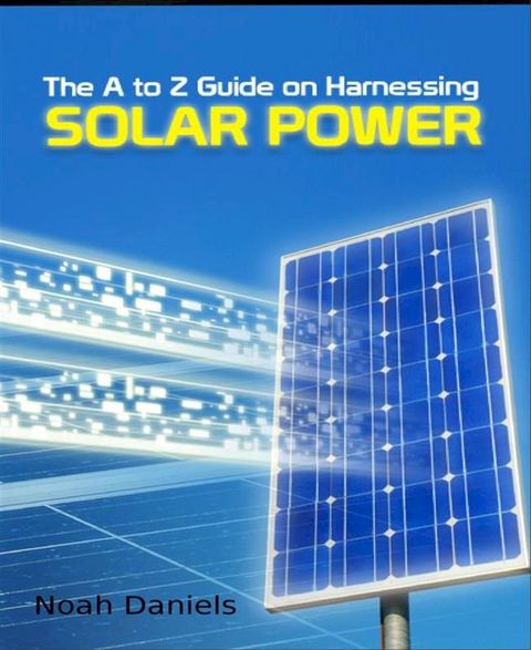 The A to Z Guide on Harnessing Solar Power(Kobo/電子書)