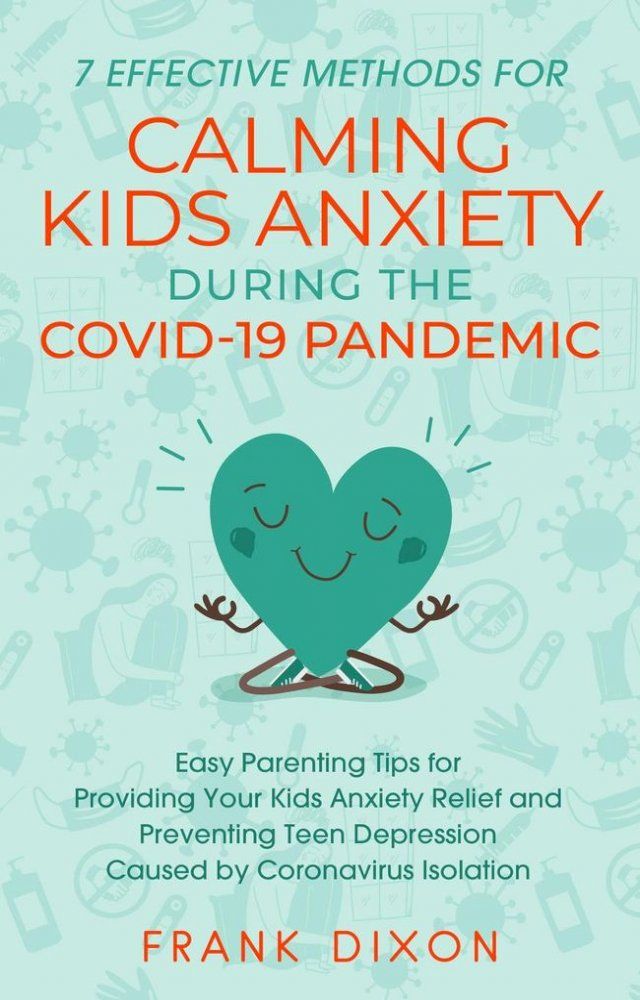  7 Effective Methods for Calming Kids Anxiety During the Covid-19 Pandemic: Easy Parenting Tips for Providing Your Kids Anxiety Relief and Preventing Teen Depression Caused by Coronavirus Isolation(Kobo/電子書)