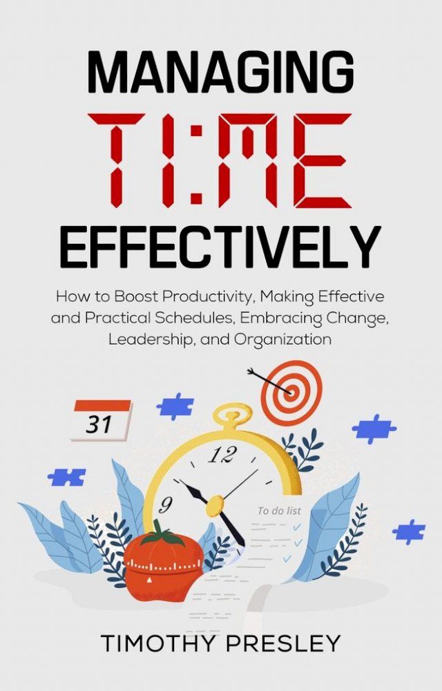  Managing Time Effectively: How to Boost Productivity, Making Effective and Practical Schedules, Embracing Change, Leadership, and Organization(Kobo/電子書)