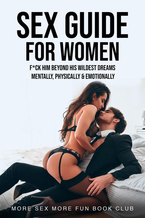 Sex Guide for Women: F*ck Him Beyond His Wildest Dreams - Mentally, Physically & Emotionally(Kobo/電子書)