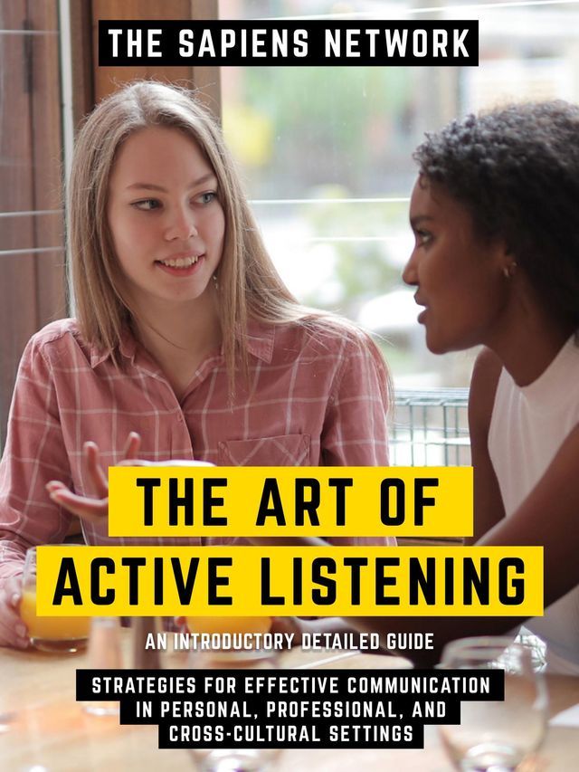  The Art Of Active Listening - Strategies For Effective Communication In Personal, Professional, And Cross-Cultural Settings - An Introductory Detailed Guide(Kobo/電子書)